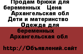 Продам брюки для беременных › Цена ­ 500 - Архангельская обл. Дети и материнство » Одежда для беременных   . Архангельская обл.